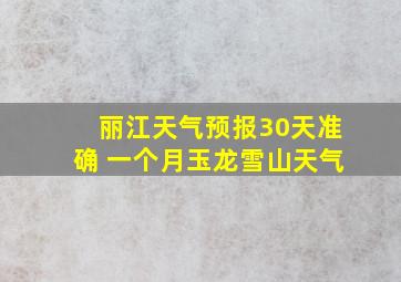 丽江天气预报30天准确 一个月玉龙雪山天气